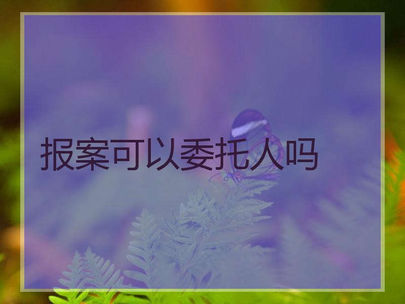 报案可以委托人吗