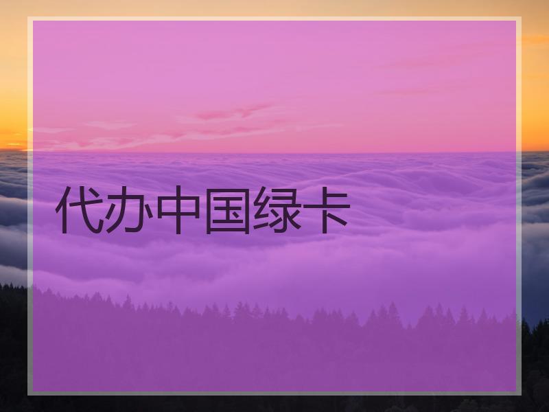 代办中国绿卡