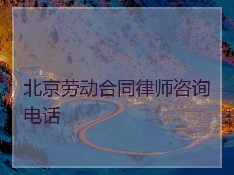 北京劳动合同律师咨询电话