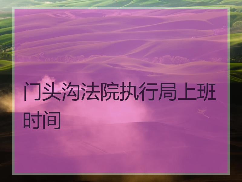 门头沟法院执行局上班时间