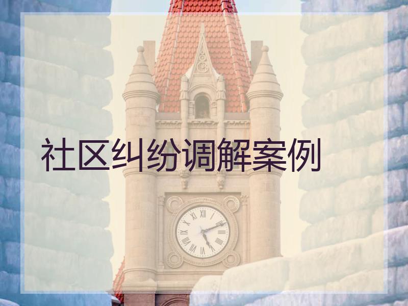 社区纠纷调解案例