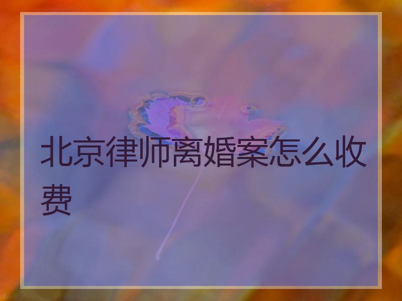 北京律师离婚案怎么收费