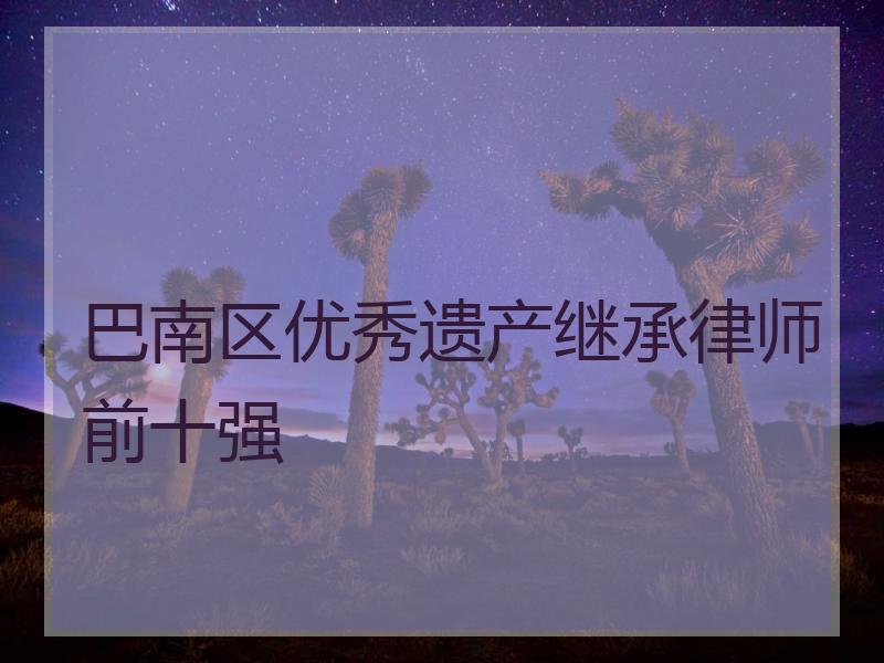 巴南区优秀遗产继承律师前十强