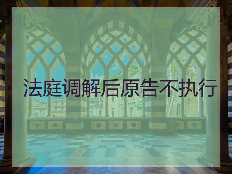 法庭调解后原告不执行