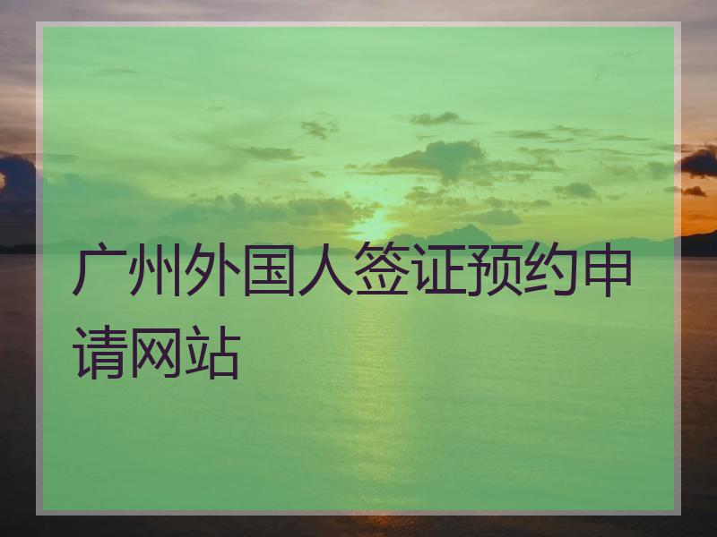 广州外国人签证预约申请网站