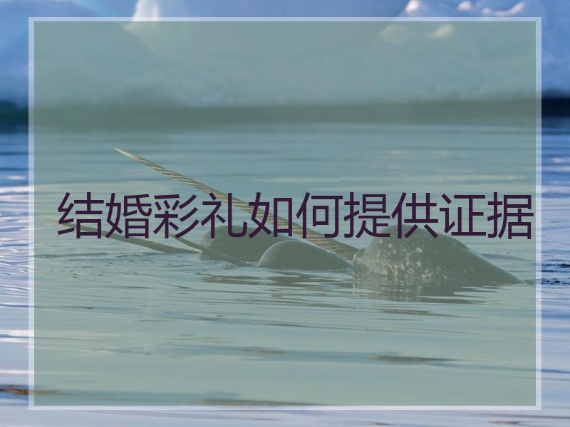 结婚彩礼如何提供证据
