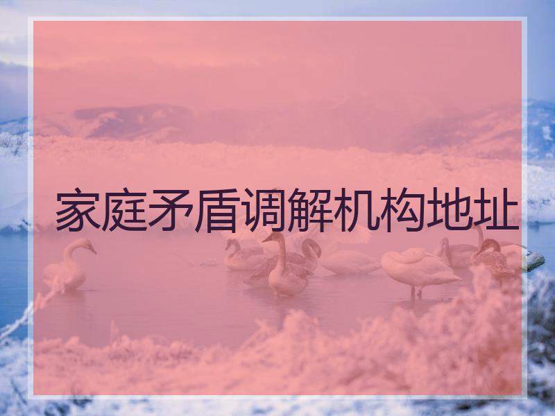 家庭矛盾调解机构地址