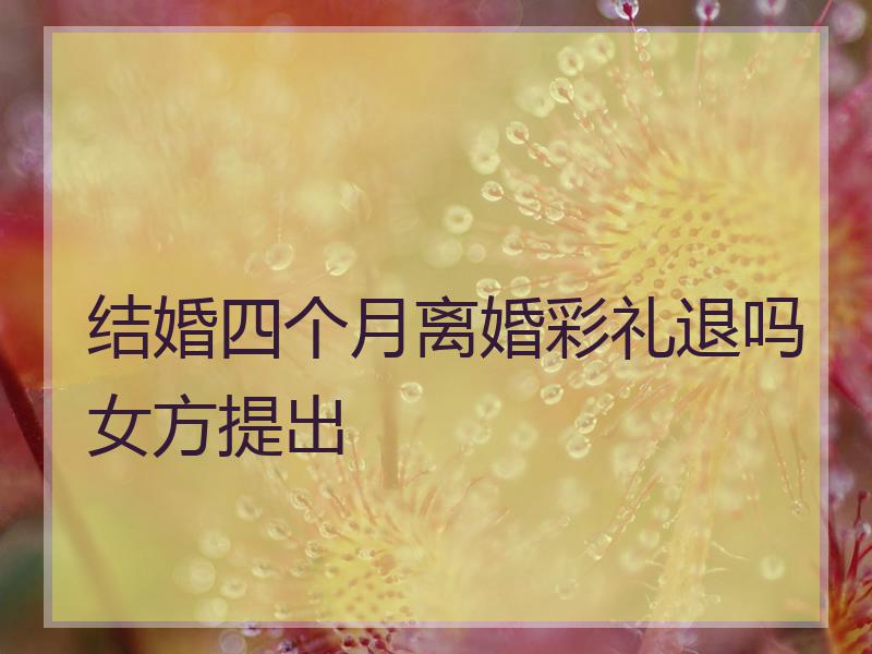 结婚四个月离婚彩礼退吗女方提出