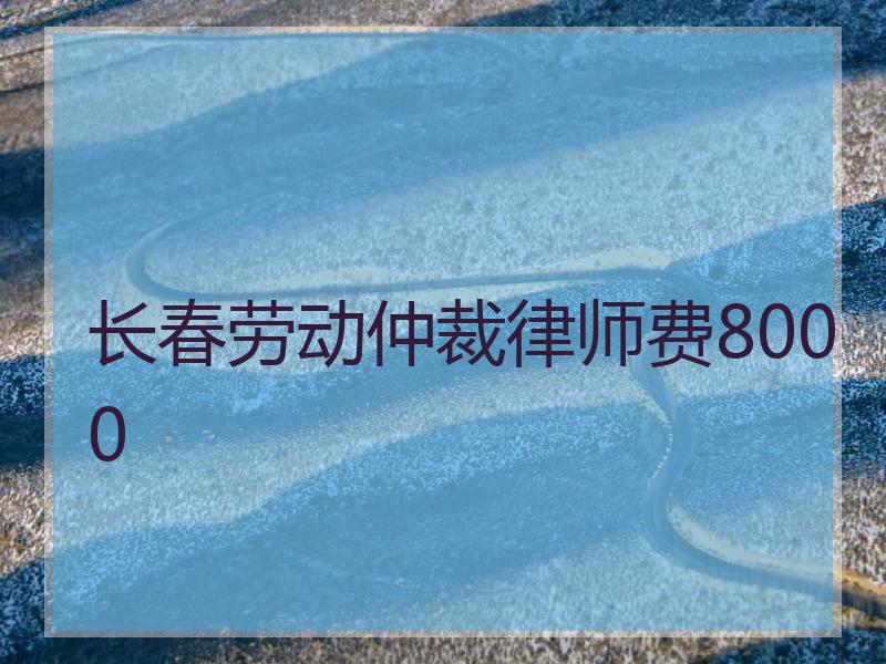 长春劳动仲裁律师费8000