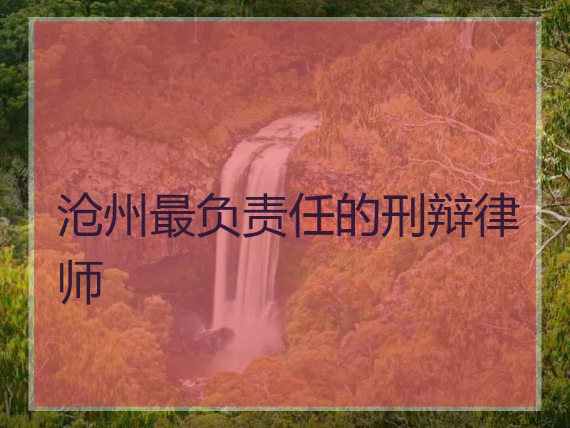 沧州最负责任的刑辩律师