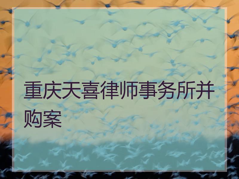重庆天喜律师事务所并购案