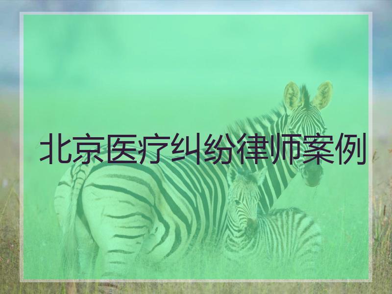 北京医疗纠纷律师案例