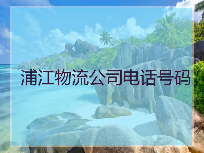 浦江物流公司电话号码