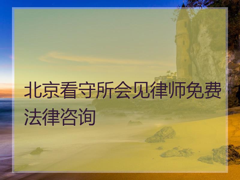 北京看守所会见律师免费法律咨询