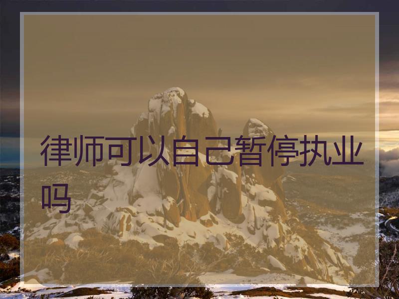 律师可以自己暂停执业吗