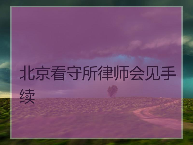 北京看守所律师会见手续