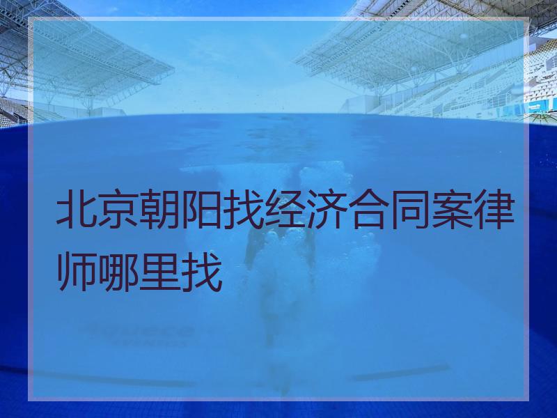 北京朝阳找经济合同案律师哪里找