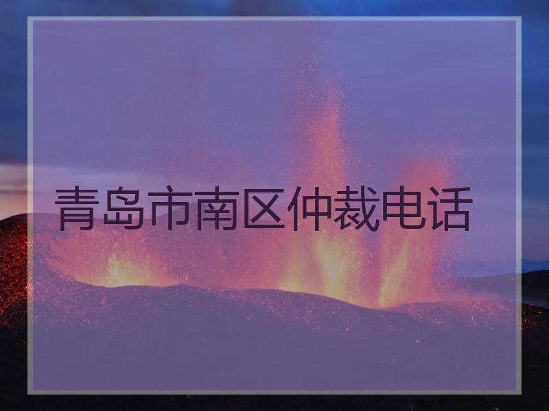 青岛市南区仲裁电话