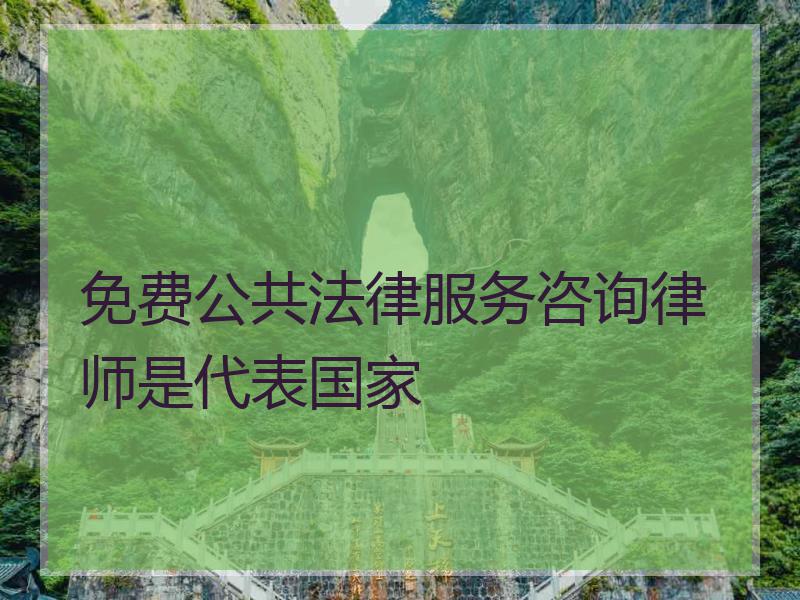 免费公共法律服务咨询律师是代表国家