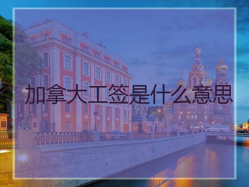 加拿大工签是什么意思