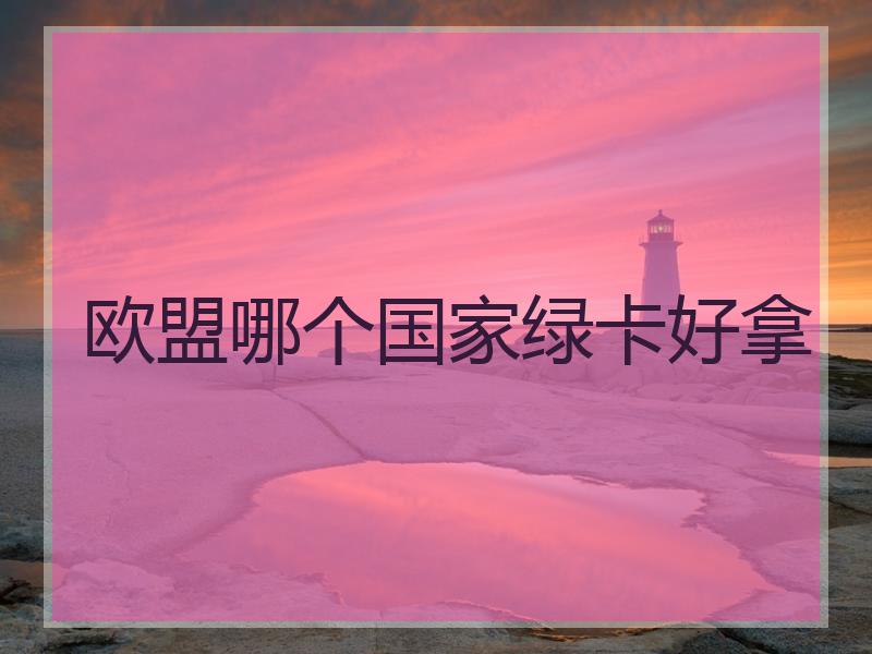 欧盟哪个国家绿卡好拿