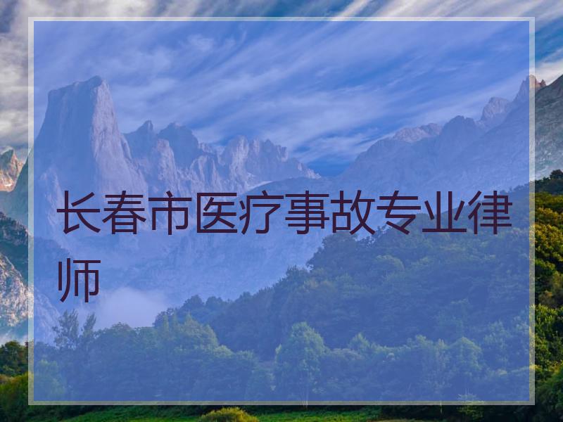 长春市医疗事故专业律师