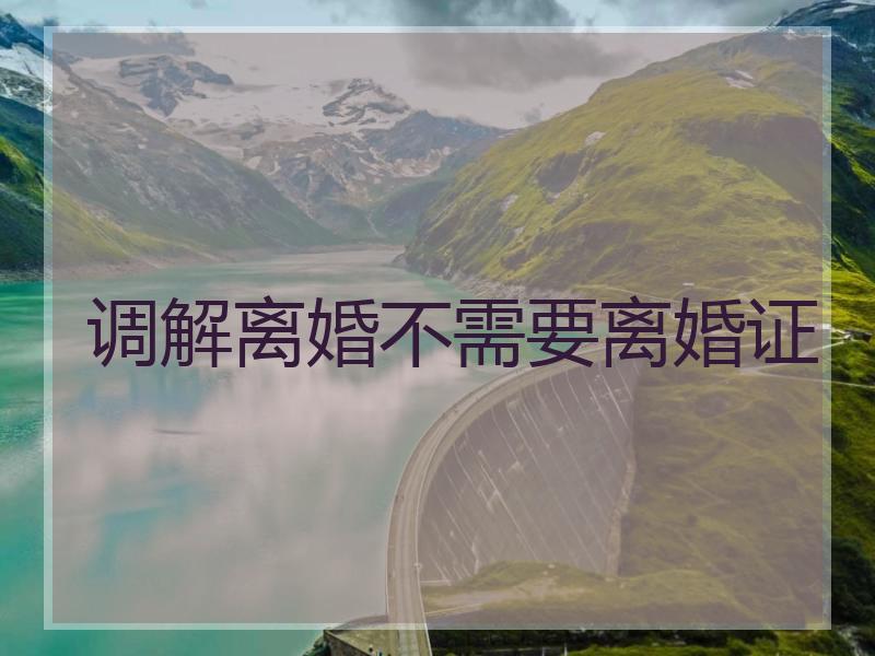 调解离婚不需要离婚证