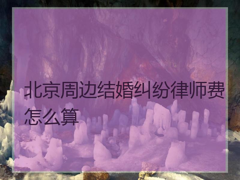 北京周边结婚纠纷律师费怎么算