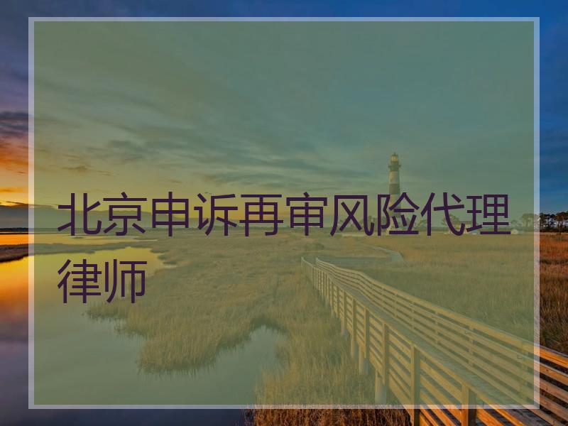 北京申诉再审风险代理律师