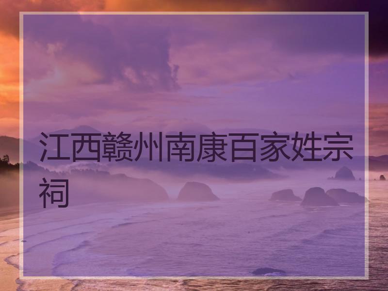江西赣州南康百家姓宗祠
