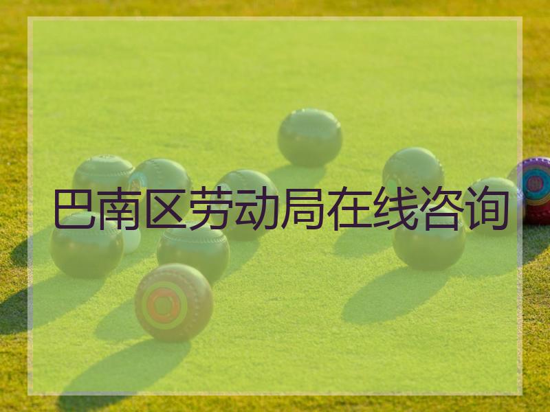 巴南区劳动局在线咨询