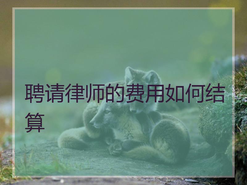 聘请律师的费用如何结算