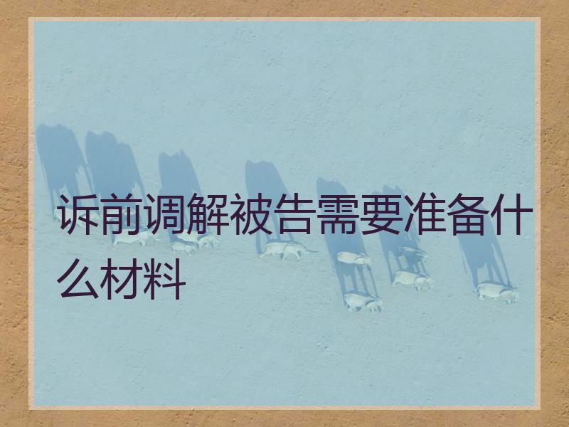 诉前调解被告需要准备什么材料