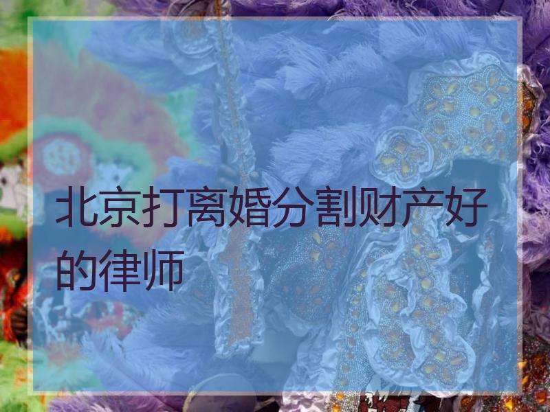 北京打离婚分割财产好的律师