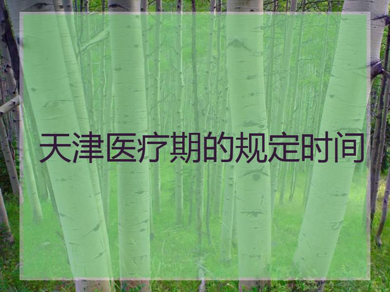 天津医疗期的规定时间