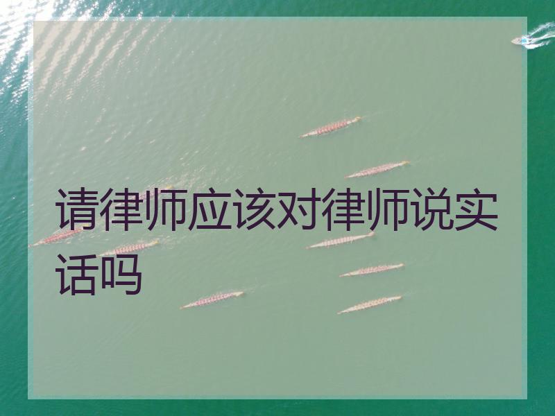 请律师应该对律师说实话吗