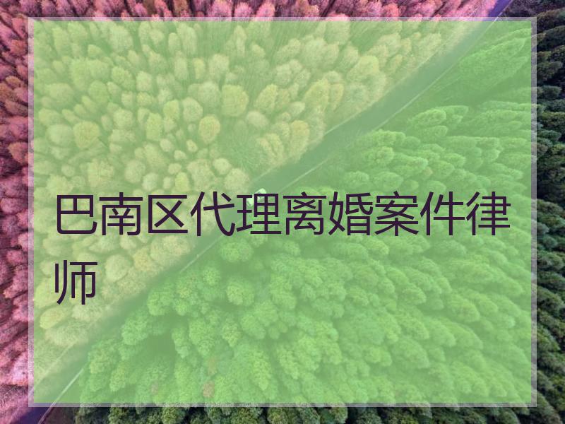 巴南区代理离婚案件律师