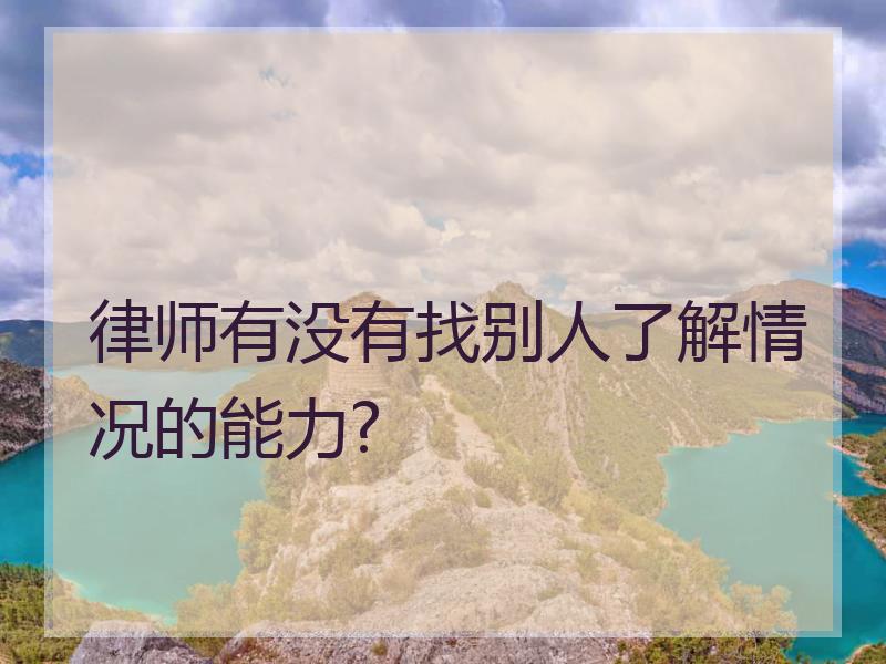 律师有没有找别人了解情况的能力?