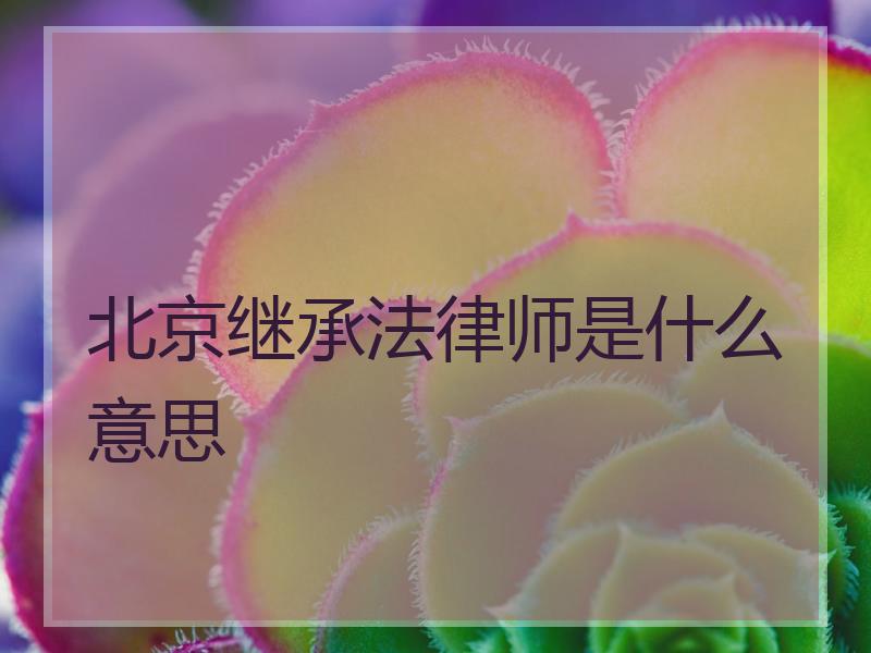 北京继承法律师是什么意思