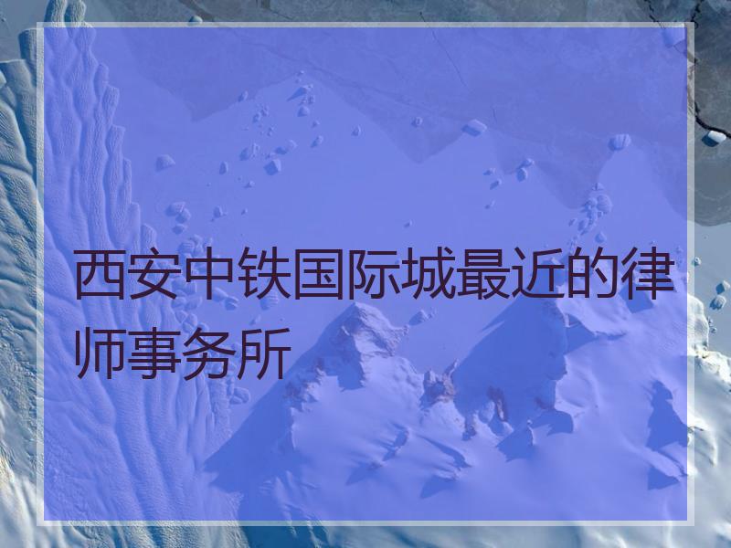 西安中铁国际城最近的律师事务所