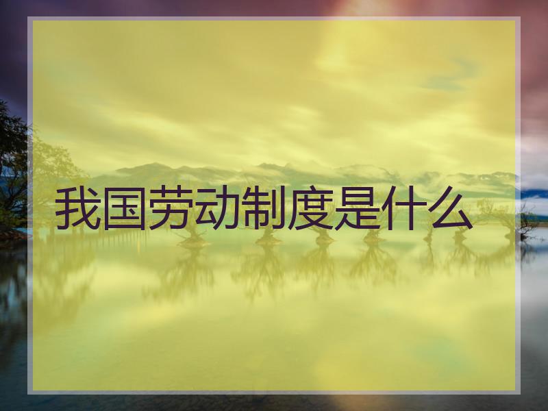 我国劳动制度是什么