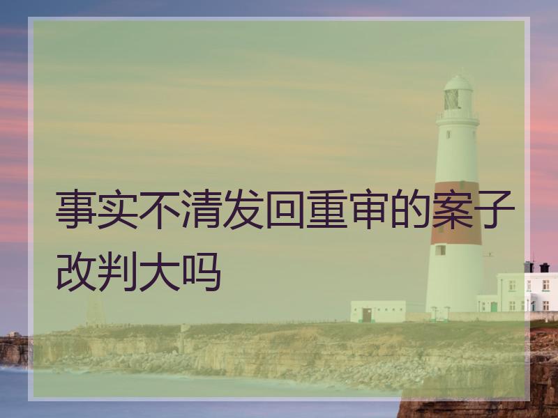 事实不清发回重审的案子改判大吗