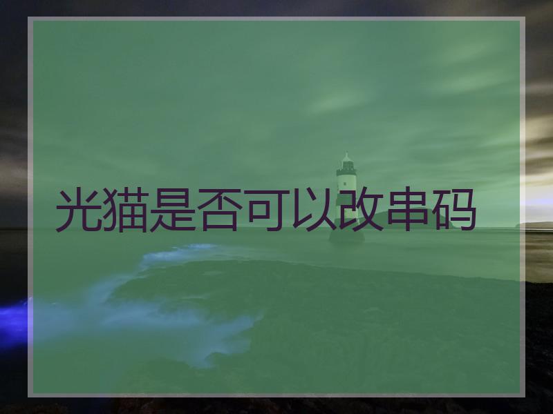 光猫是否可以改串码
