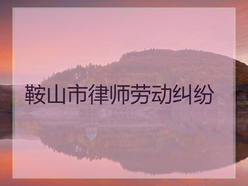 鞍山市律师劳动纠纷