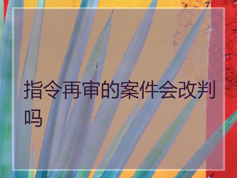 指令再审的案件会改判吗