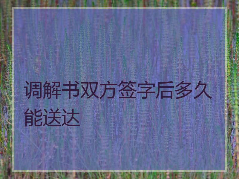 调解书双方签字后多久能送达