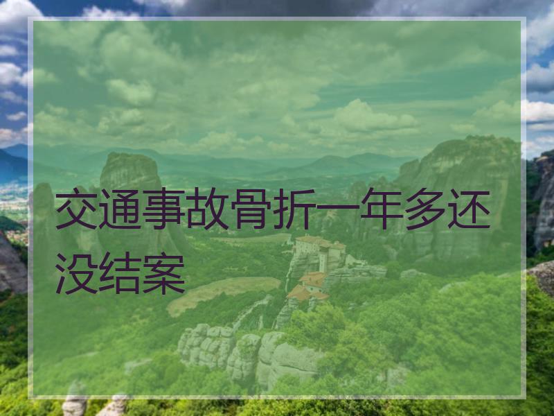 交通事故骨折一年多还没结案