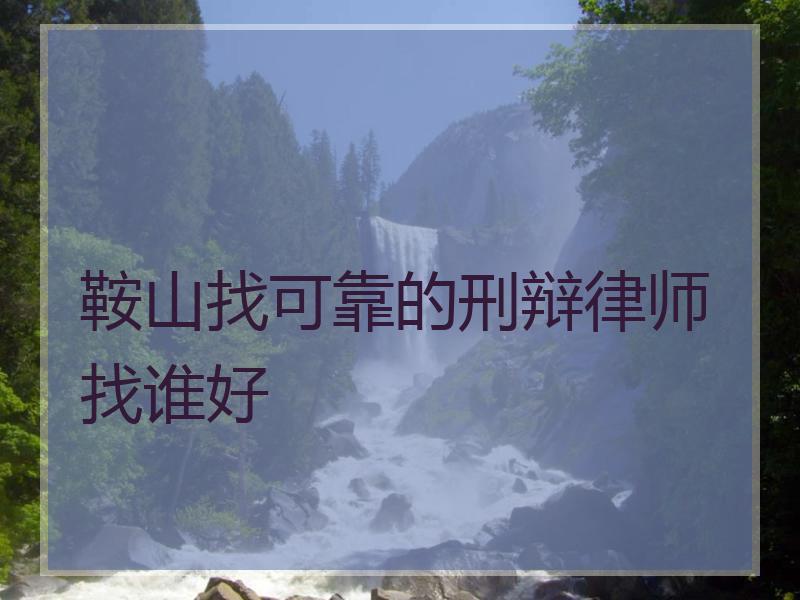 鞍山找可靠的刑辩律师找谁好