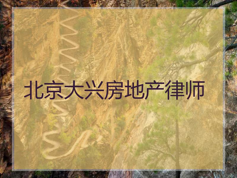 北京大兴房地产律师