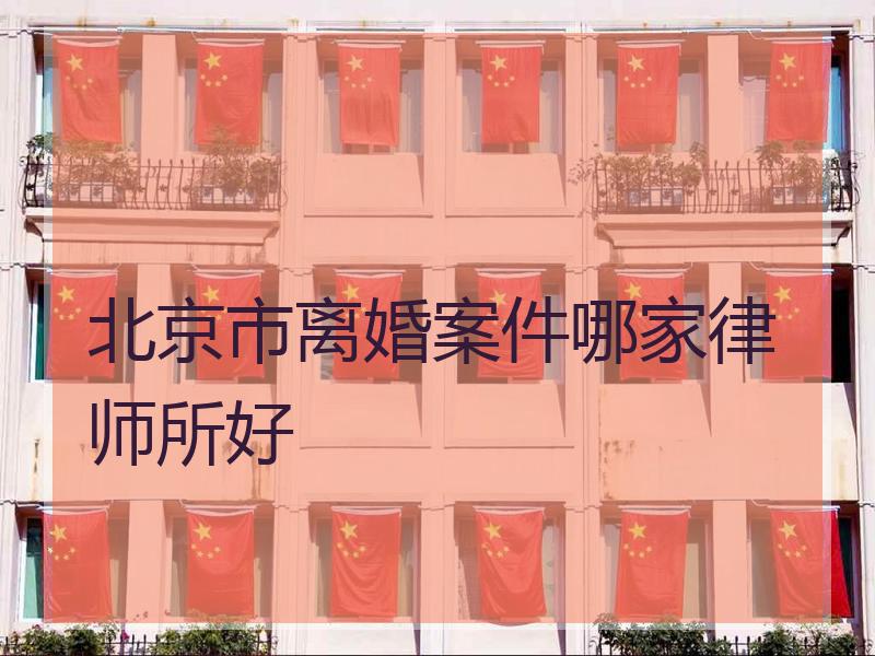 北京市离婚案件哪家律师所好